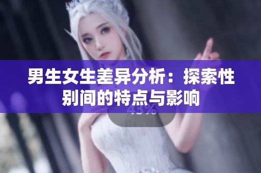 男生女生差异分析：探索性别间的特点与影响