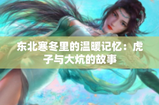 东北寒冬里的温暖记忆：虎子与大炕的故事