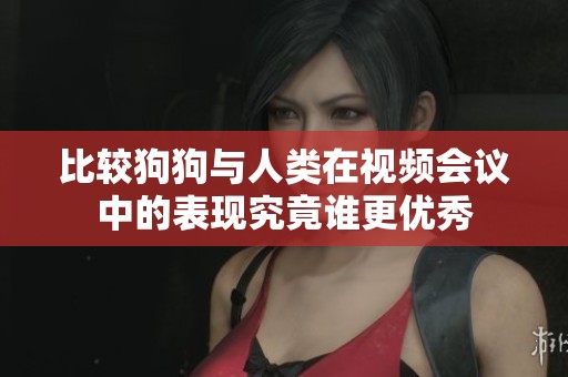比较狗狗与人类在视频会议中的表现究竟谁更优秀