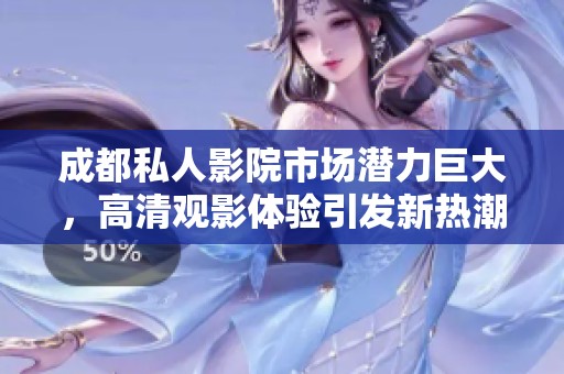 成都私人影院市场潜力巨大，高清观影体验引发新热潮