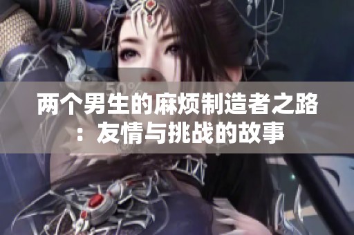 两个男生的麻烦制造者之路：友情与挑战的故事