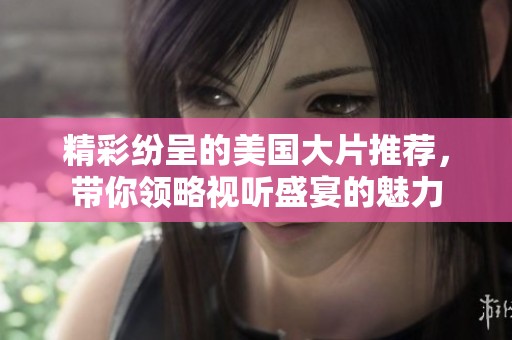 精彩纷呈的美国大片推荐，带你领略视听盛宴的魅力
