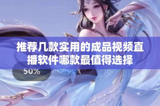 推荐几款实用的成品视频直播软件哪款最值得选择
