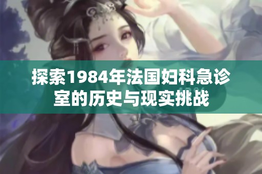 探索1984年法国妇科急诊室的历史与现实挑战