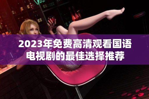 2023年免费高清观看国语电视剧的最佳选择推荐