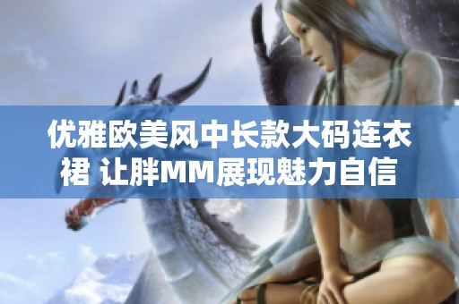 优雅欧美风中长款大码连衣裙 让胖MM展现魅力自信
