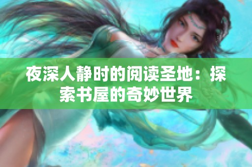 夜深人静时的阅读圣地：探索书屋的奇妙世界