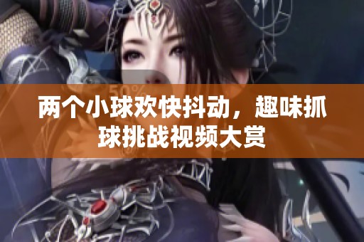 两个小球欢快抖动，趣味抓球挑战视频大赏