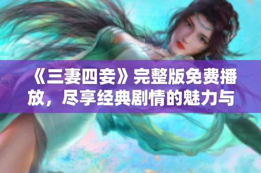 《三妻四妾》完整版免费播放，尽享经典剧情的魅力与风采