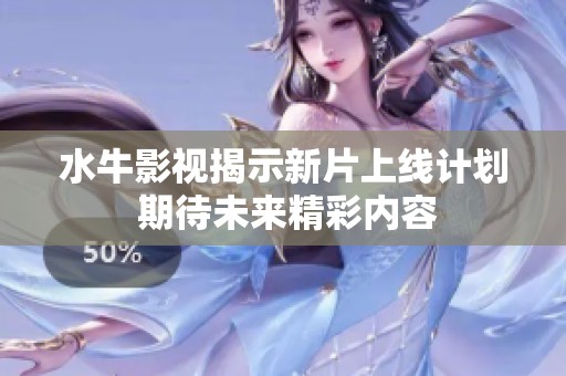 水牛影视揭示新片上线计划 期待未来精彩内容