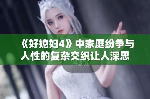《好媳妇4》中家庭纷争与人性的复杂交织让人深思