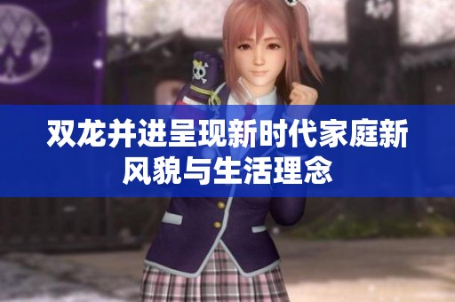 双龙并进呈现新时代家庭新风貌与生活理念