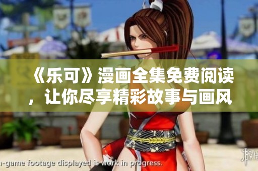 《乐可》漫画全集免费阅读，让你尽享精彩故事与画风