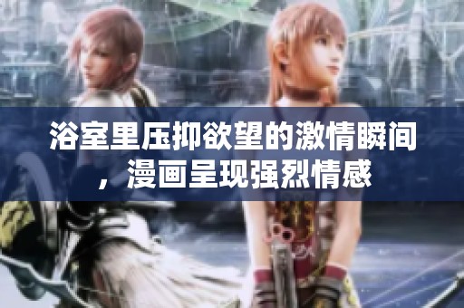 浴室里压抑欲望的激情瞬间，漫画呈现强烈情感