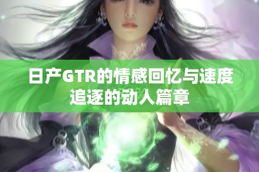 日产GTR的情感回忆与速度追逐的动人篇章
