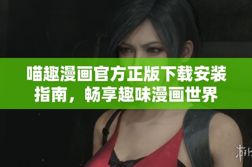 喵趣漫画官方正版下载安装指南，畅享趣味漫画世界