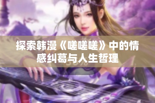 探索韩漫《嗟嗟嗟》中的情感纠葛与人生哲理