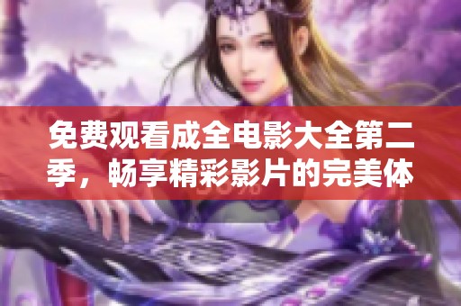 免费观看成全电影大全第二季，畅享精彩影片的完美体验