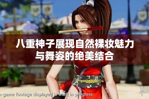 八重神子展现自然裸妆魅力与舞姿的绝美结合