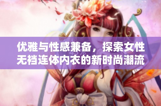 优雅与性感兼备，探索女性无裆连体内衣的新时尚潮流