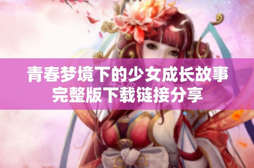 青春梦境下的少女成长故事完整版下载链接分享
