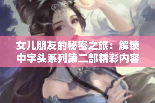 女儿朋友的秘密之旅：解锁中字头系列第二部精彩内容