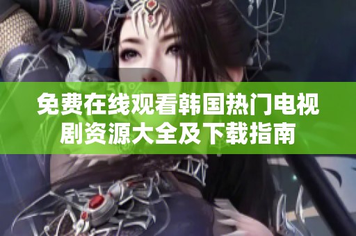免费在线观看韩国热门电视剧资源大全及下载指南