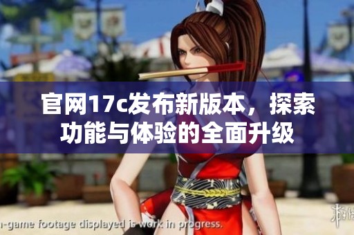 官网17c发布新版本，探索功能与体验的全面升级