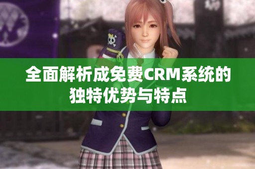 全面解析成免费CRM系统的独特优势与特点