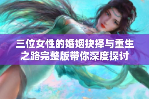 三位女性的婚姻抉择与重生之路完整版带你深度探讨