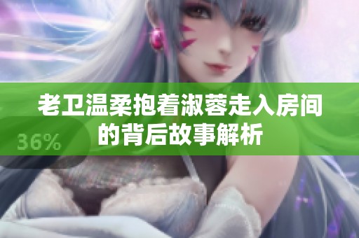 老卫温柔抱着淑蓉走入房间的背后故事解析