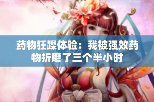 药物狂躁体验：我被强效药物折磨了三个半小时