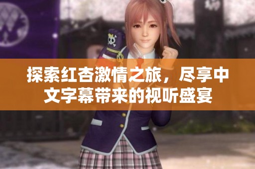 探索红杏激情之旅，尽享中文字幕带来的视听盛宴