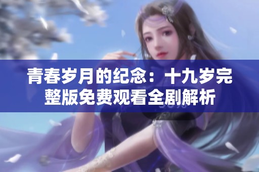 青春岁月的纪念：十九岁完整版免费观看全剧解析