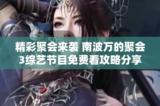 精彩聚会来袭 南波万的聚会3综艺节目免费看攻略分享