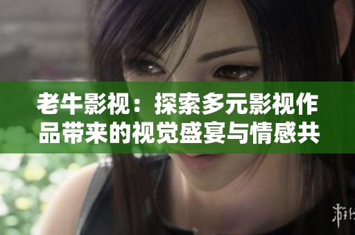 老牛影视：探索多元影视作品带来的视觉盛宴与情感共鸣