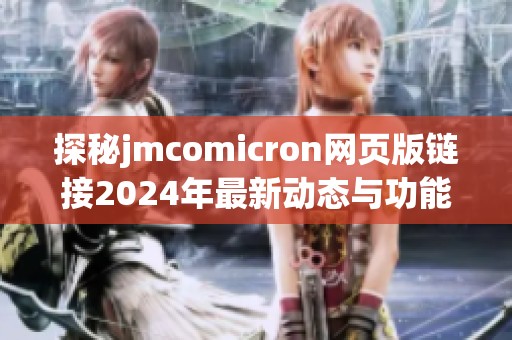 探秘jmcomicron网页版链接2024年最新动态与功能介绍
