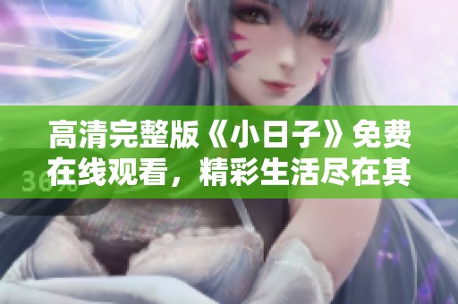 高清完整版《小日子》免费在线观看，精彩生活尽在其中