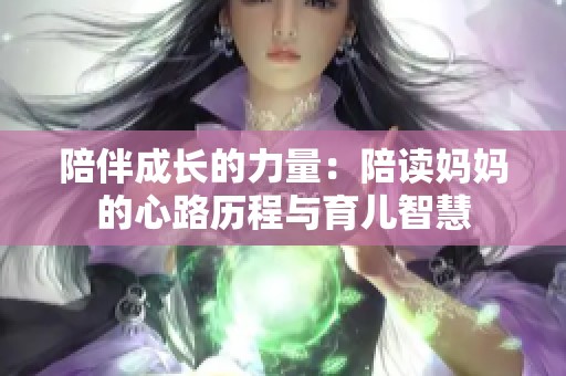 陪伴成长的力量：陪读妈妈的心路历程与育儿智慧