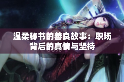 温柔秘书的善良故事：职场背后的真情与坚持