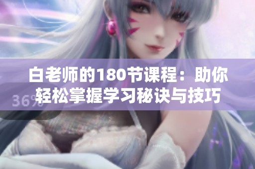 白老师的180节课程：助你轻松掌握学习秘诀与技巧