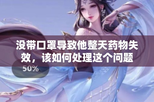 没带口罩导致他整天药物失效，该如何处理这个问题