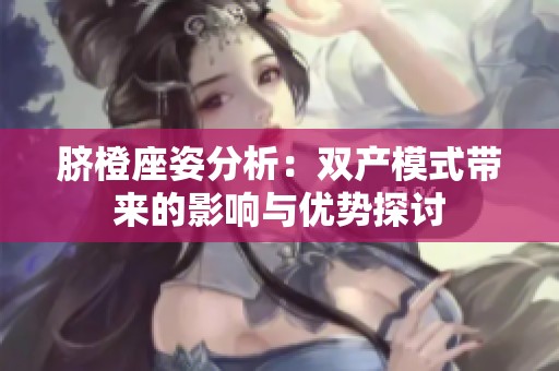 脐橙座姿分析：双产模式带来的影响与优势探讨