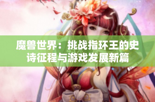 魔兽世界：挑战指环王的史诗征程与游戏发展新篇