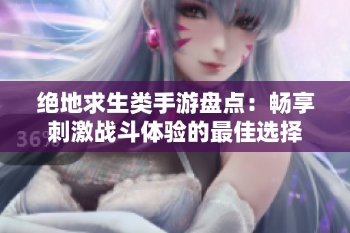 绝地求生类手游盘点：畅享刺激战斗体验的最佳选择