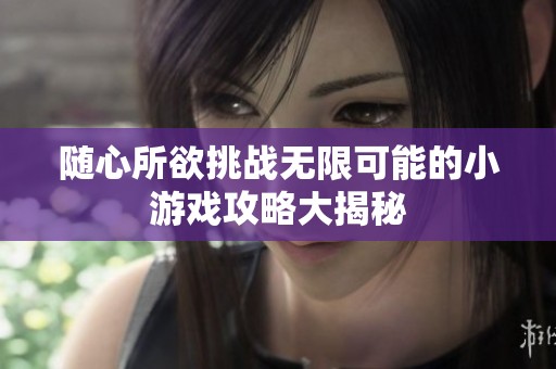 随心所欲挑战无限可能的小游戏攻略大揭秘