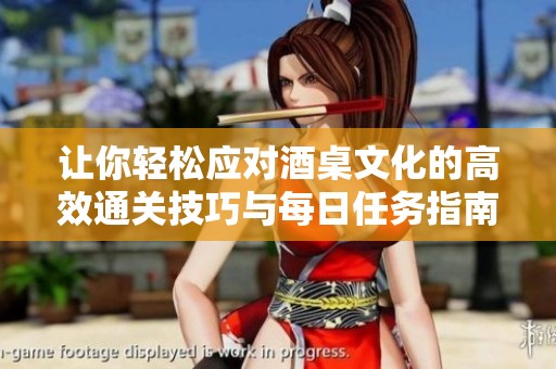 让你轻松应对酒桌文化的高效通关技巧与每日任务指南