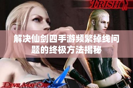 解决仙剑四手游频繁掉线问题的终极方法揭秘