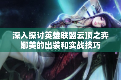 深入探讨英雄联盟云顶之弈娜美的出装和实战技巧