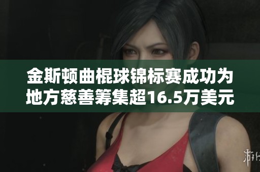 金斯顿曲棍球锦标赛成功为地方慈善筹集超16.5万美元